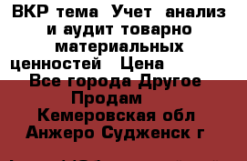 ВКР тема: Учет, анализ и аудит товарно-материальных ценностей › Цена ­ 16 000 - Все города Другое » Продам   . Кемеровская обл.,Анжеро-Судженск г.